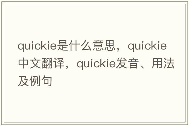 quickie是什么意思，quickie中文翻譯，quickie發(fā)音、用法及例句