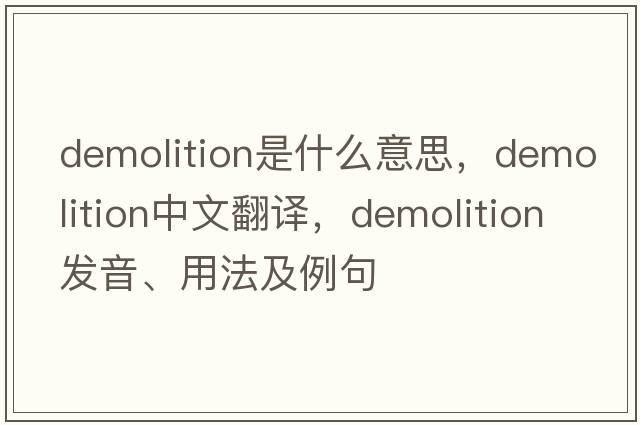demolition是什么意思，demolition中文翻譯，demolition發(fā)音、用法及例句