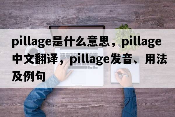 pillage是什么意思，pillage中文翻譯，pillage發(fā)音、用法及例句