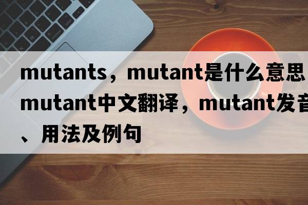 mutants，mutant是什么意思，mutant中文翻譯，mutant發(fā)音、用法及例句