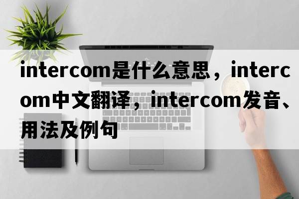 intercom是什么意思，intercom中文翻譯，intercom發(fā)音、用法及例句