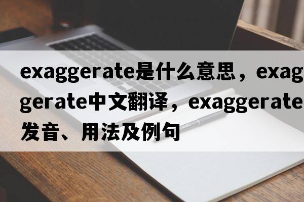 exaggerate是什么意思，exaggerate中文翻譯，exaggerate發(fā)音、用法及例句