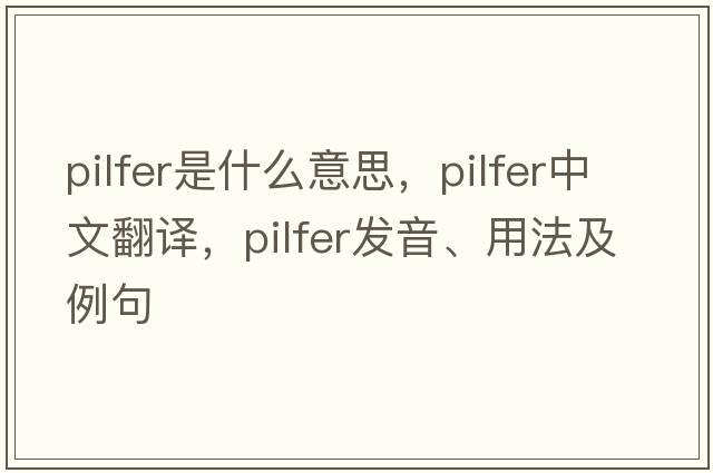 pilfer是什么意思，pilfer中文翻譯，pilfer發(fā)音、用法及例句