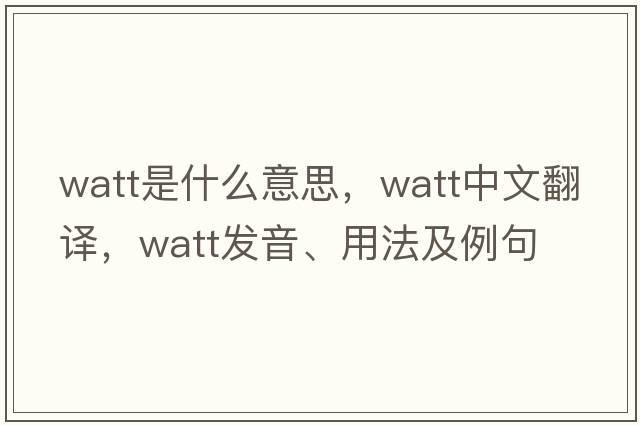 watt是什么意思，watt中文翻譯，watt發(fā)音、用法及例句