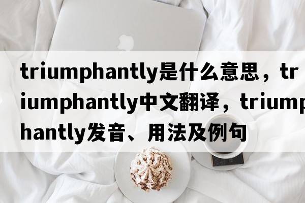 triumphantly是什么意思，triumphantly中文翻譯，triumphantly發(fā)音、用法及例句