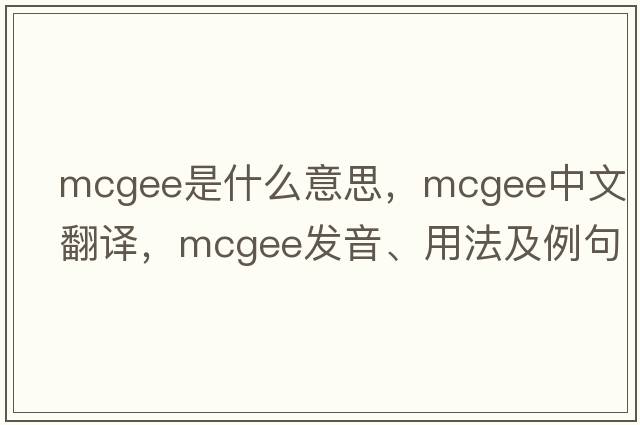 Mcgee是什么意思，Mcgee中文翻譯，Mcgee發(fā)音、用法及例句