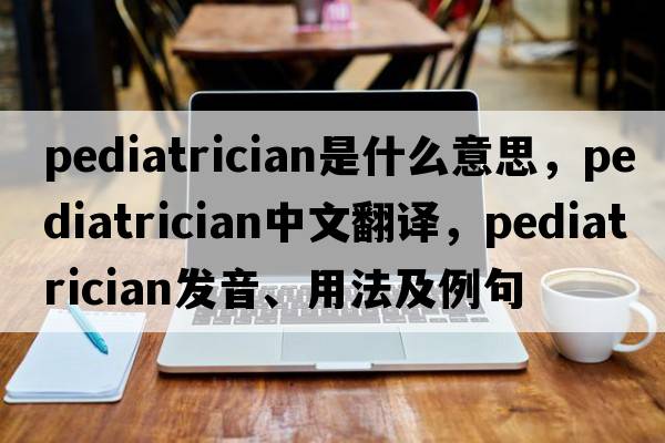 pediatrician是什么意思，pediatrician中文翻譯，pediatrician發(fā)音、用法及例句