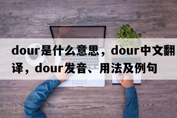 dour是什么意思，dour中文翻譯，dour發(fā)音、用法及例句