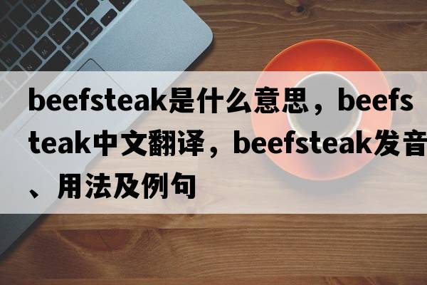 beefsteak是什么意思，beefsteak中文翻譯，beefsteak發(fā)音、用法及例句