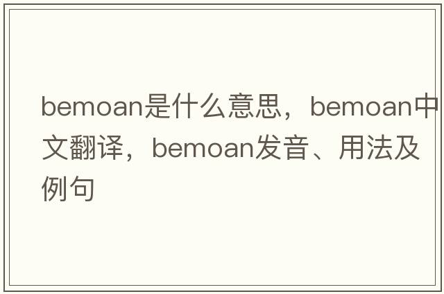 bemoan是什么意思，bemoan中文翻譯，bemoan發(fā)音、用法及例句