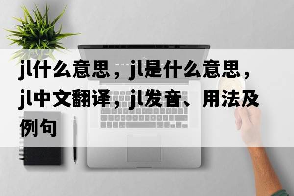 jl什么意思，jl是什么意思，jl中文翻譯，jl發(fā)音、用法及例句