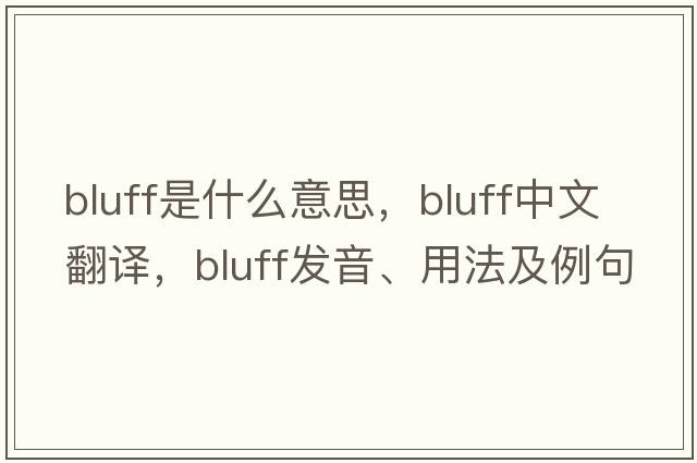 bluff是什么意思，bluff中文翻譯，bluff發(fā)音、用法及例句