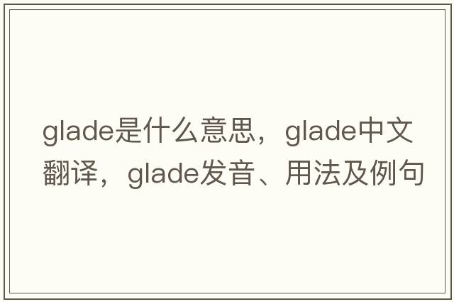 glade是什么意思，glade中文翻譯，glade發(fā)音、用法及例句