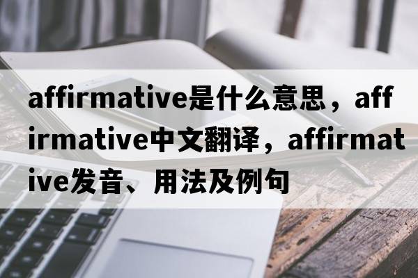 affirmative是什么意思，affirmative中文翻譯，affirmative發(fā)音、用法及例句