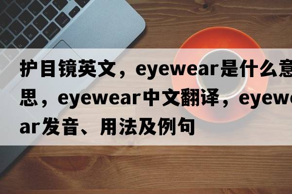 護目鏡英文，eyewear是什么意思，eyewear中文翻譯，eyewear發(fā)音、用法及例句