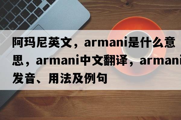 阿瑪尼英文，ARMANI是什么意思，ARMANI中文翻譯，ARMANI發(fā)音、用法及例句