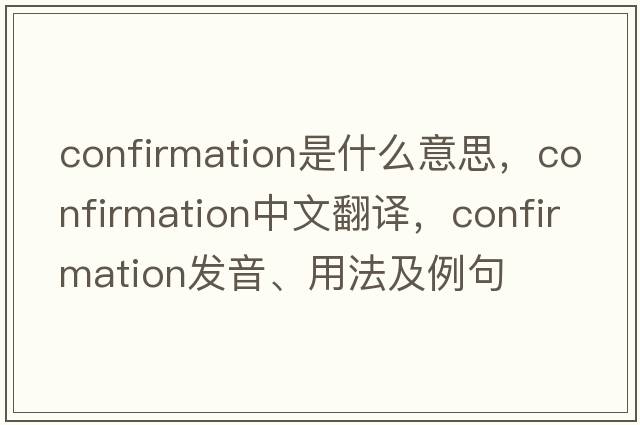 confirmation是什么意思，confirmation中文翻譯，confirmation發(fā)音、用法及例句