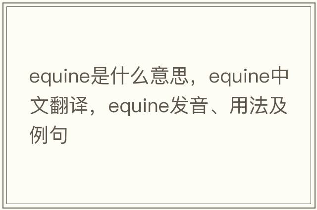 equine是什么意思，equine中文翻譯，equine發(fā)音、用法及例句