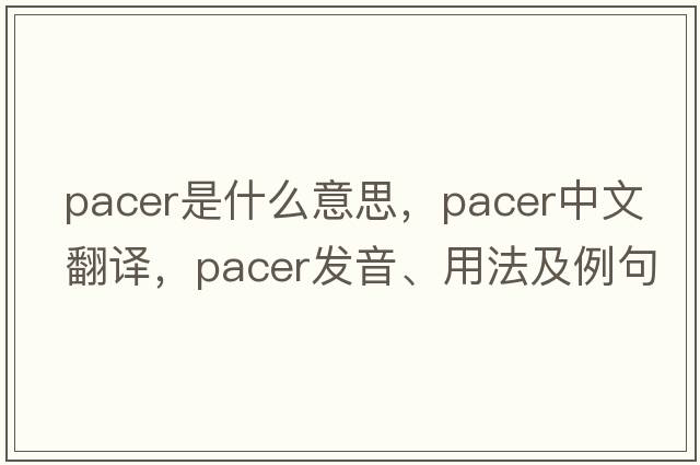 pacer是什么意思，pacer中文翻譯，pacer發(fā)音、用法及例句