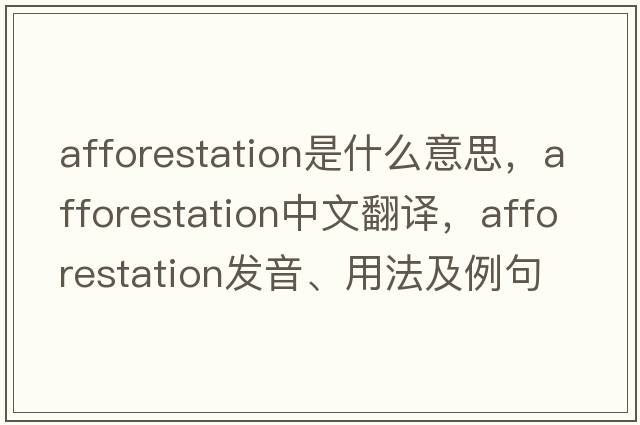 afforestation是什么意思，afforestation中文翻譯，afforestation發(fā)音、用法及例句