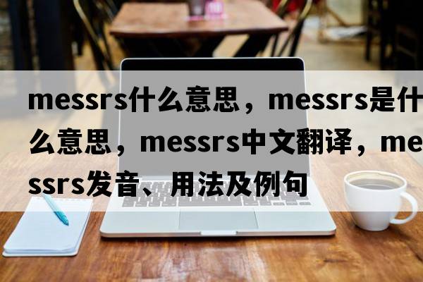 messrs什么意思，Messrs是什么意思，Messrs中文翻譯，Messrs發(fā)音、用法及例句