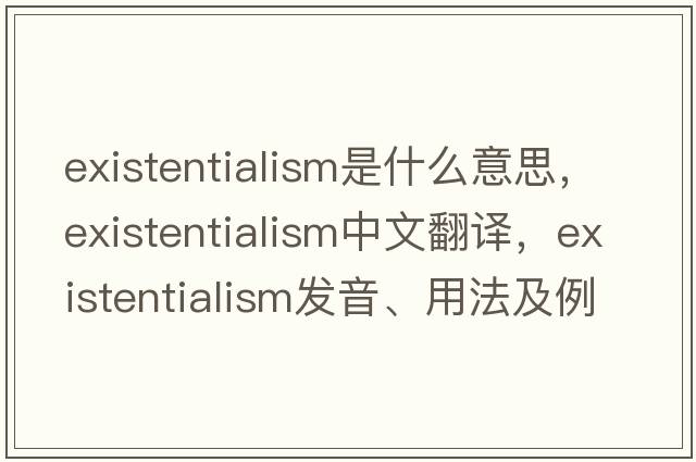 existentialism是什么意思，existentialism中文翻譯，existentialism發(fā)音、用法及例句