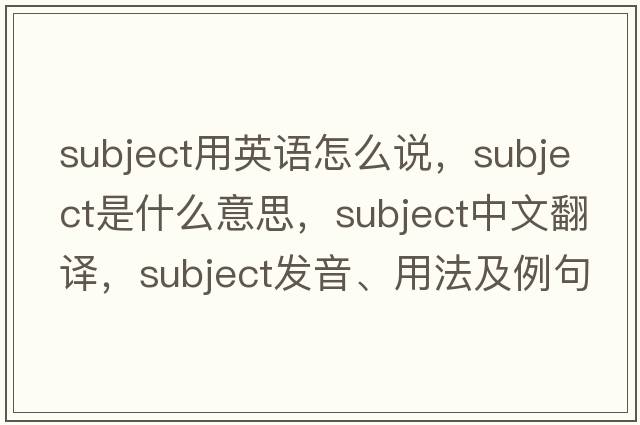 subject用英語(yǔ)怎么說(shuō)，subject是什么意思，subject中文翻譯，subject發(fā)音、用法及例句