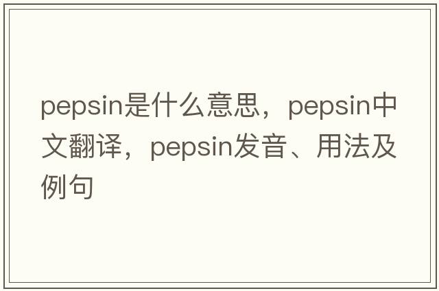 pepsin是什么意思，pepsin中文翻譯，pepsin發(fā)音、用法及例句