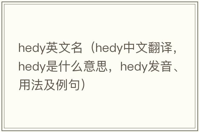 hedy英文名（Hedy中文翻譯，Hedy是什么意思，Hedy發(fā)音、用法及例句）