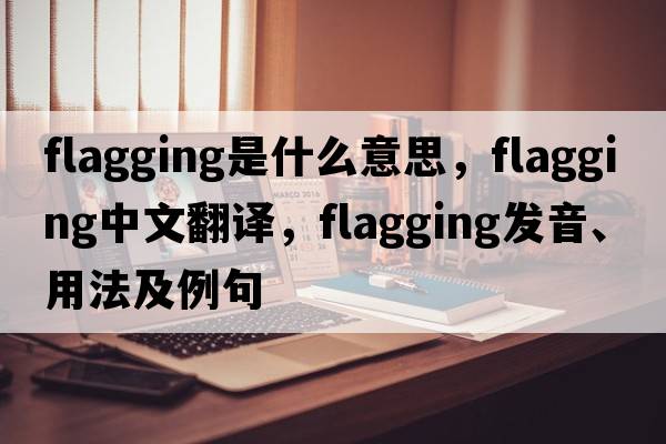 flagging是什么意思，flagging中文翻譯，flagging發(fā)音、用法及例句