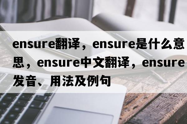 ensure翻譯，ensure是什么意思，ensure中文翻譯，ensure發(fā)音、用法及例句