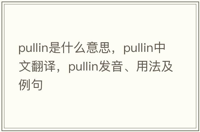 Pullin是什么意思，Pullin中文翻譯，Pullin發(fā)音、用法及例句