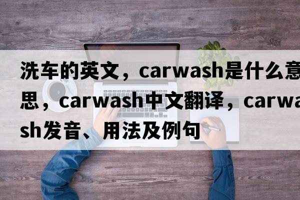 洗車(chē)的英文，carwash是什么意思，carwash中文翻譯，carwash發(fā)音、用法及例句