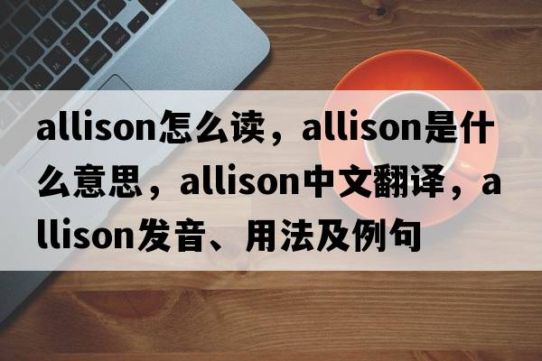 allison怎么讀，Allison是什么意思，Allison中文翻譯，Allison發(fā)音、用法及例句
