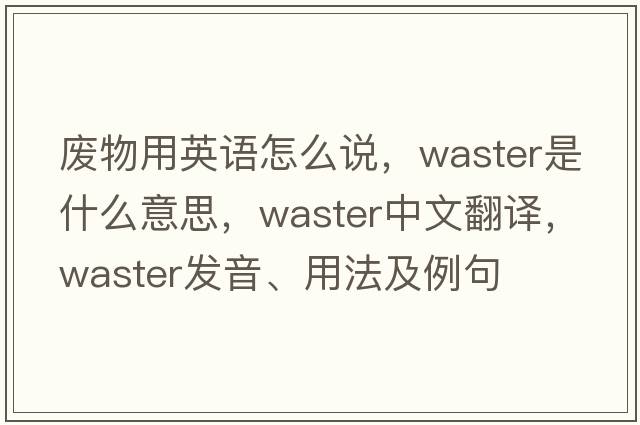 廢物用英語(yǔ)怎么說(shuō)，waster是什么意思，waster中文翻譯，waster發(fā)音、用法及例句