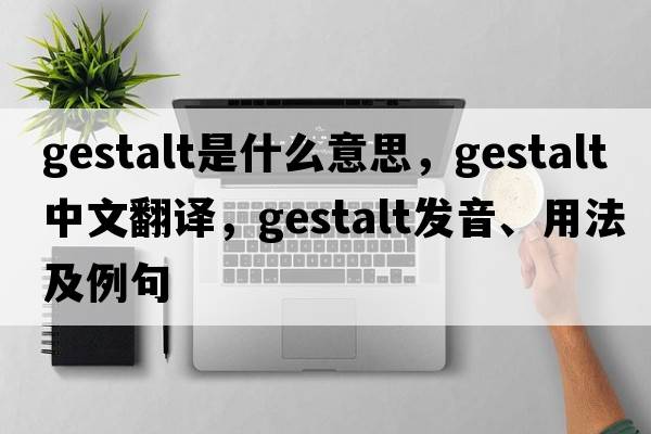 gestalt是什么意思，gestalt中文翻譯，gestalt發(fā)音、用法及例句
