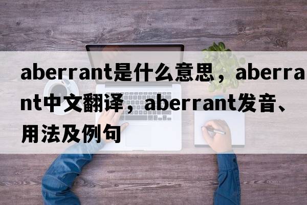 aberrant是什么意思，aberrant中文翻譯，aberrant發(fā)音、用法及例句