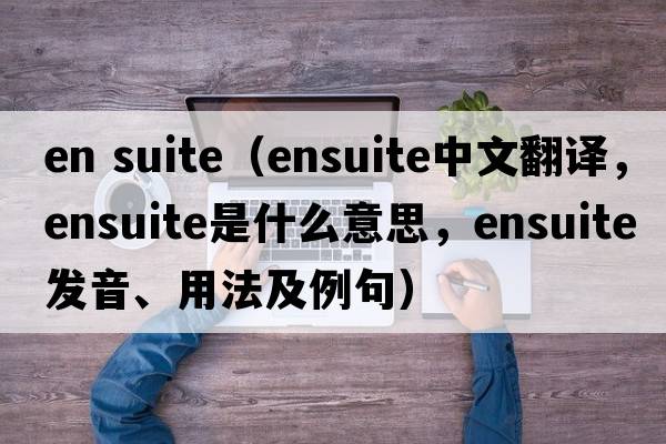 en suite（ensuite中文翻譯，ensuite是什么意思，ensuite發(fā)音、用法及例句）