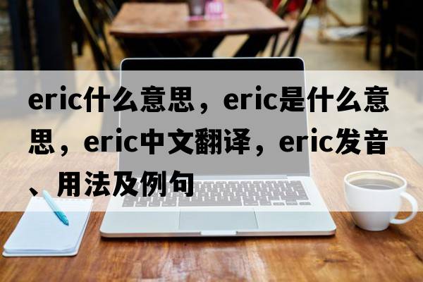 eric什么意思，eric是什么意思，eric中文翻譯，eric發(fā)音、用法及例句