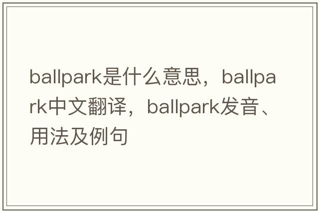 ballpark是什么意思，ballpark中文翻譯，ballpark發(fā)音、用法及例句