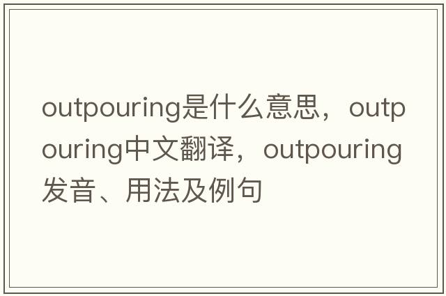 outpouring是什么意思，outpouring中文翻譯，outpouring發(fā)音、用法及例句