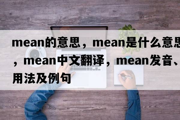 mean的意思，mean是什么意思，mean中文翻譯，mean發(fā)音、用法及例句