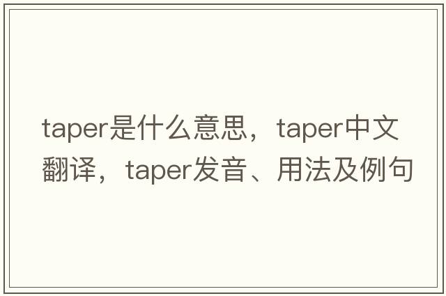 taper是什么意思，taper中文翻譯，taper發(fā)音、用法及例句