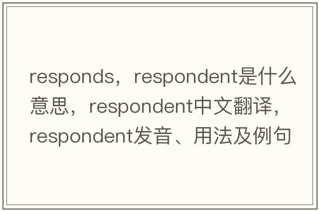 responds，respondent是什么意思，respondent中文翻譯，respondent發(fā)音、用法及例句