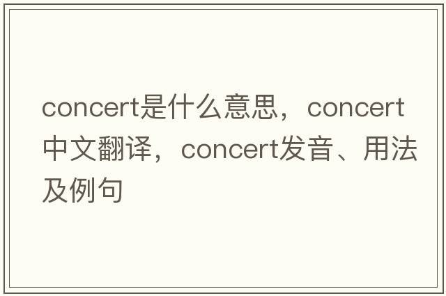 concert是什么意思，concert中文翻譯，concert發(fā)音、用法及例句