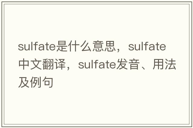 sulfate是什么意思，sulfate中文翻譯，sulfate發(fā)音、用法及例句