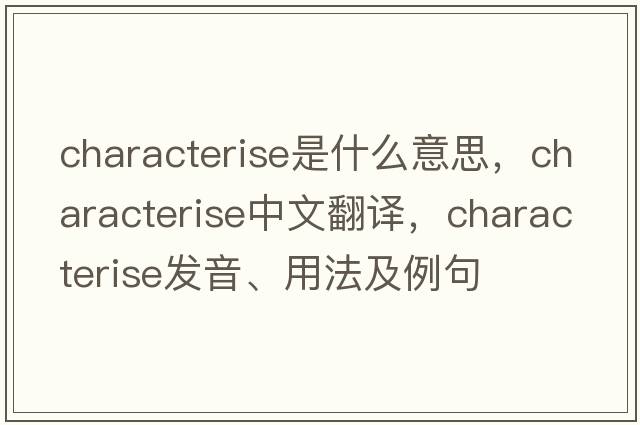 characterise是什么意思，characterise中文翻譯，characterise發(fā)音、用法及例句