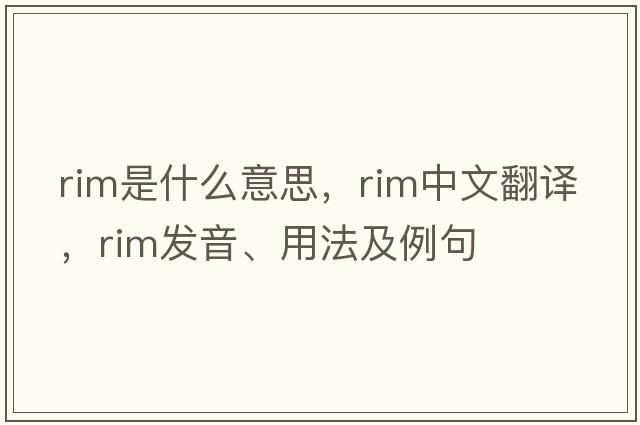 rim是什么意思，rim中文翻譯，rim發(fā)音、用法及例句