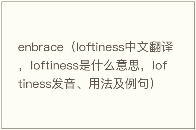 Enbrace（loftiness中文翻譯，loftiness是什么意思，loftiness發(fā)音、用法及例句）