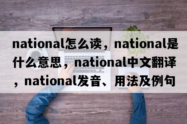 national怎么讀，national是什么意思，national中文翻譯，national發(fā)音、用法及例句